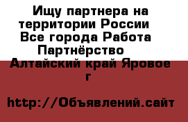 Ищу партнера на территории России  - Все города Работа » Партнёрство   . Алтайский край,Яровое г.